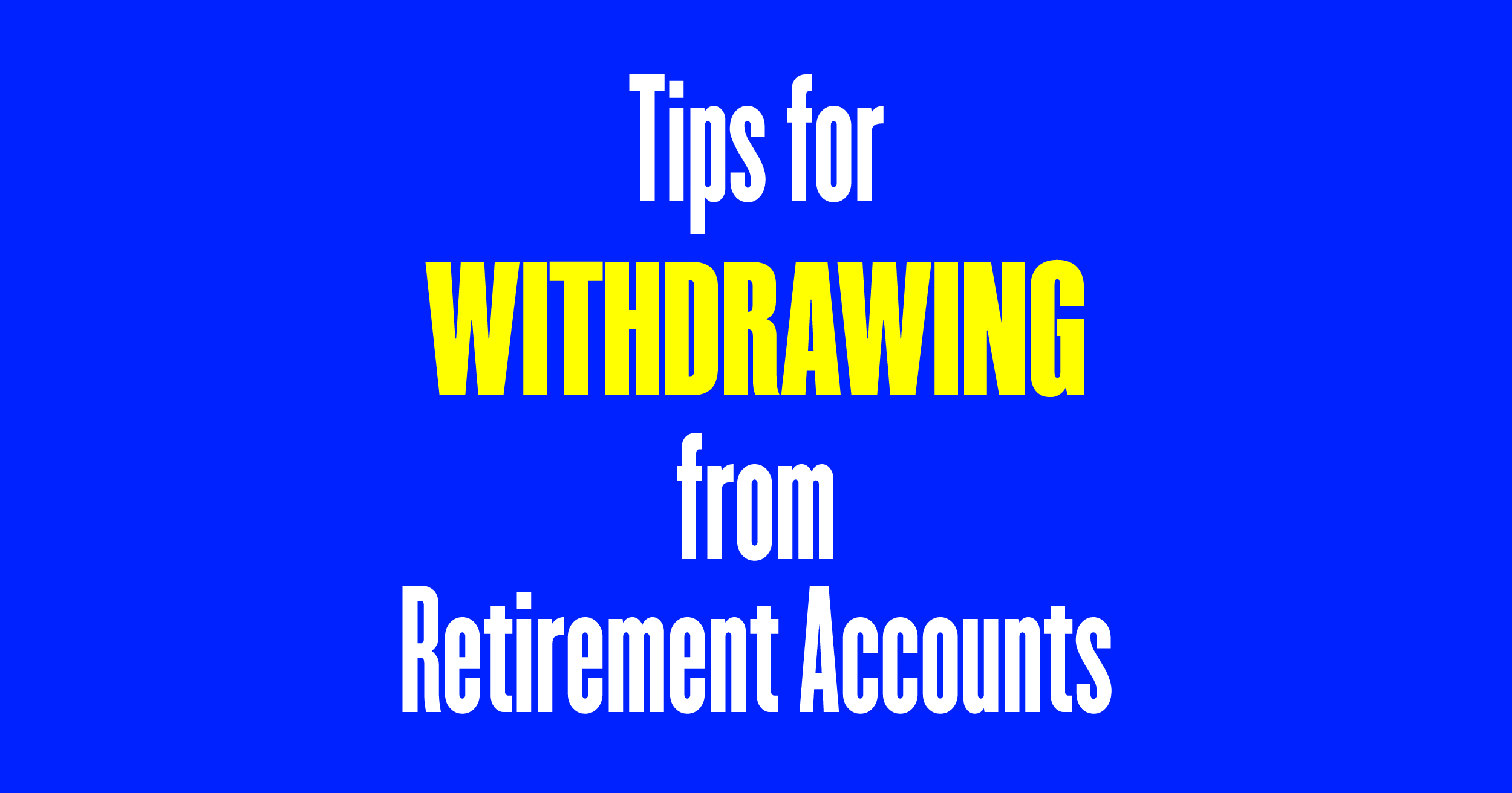 Tips for withdrawing from retirement accounts